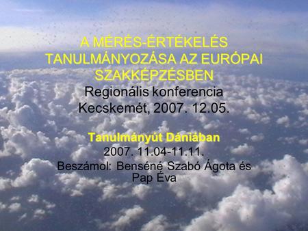 A MÉRÉS-ÉRTÉKELÉS TANULMÁNYOZÁSA AZ EURÓPAI SZAKKÉPZÉSBEN A MÉRÉS-ÉRTÉKELÉS TANULMÁNYOZÁSA AZ EURÓPAI SZAKKÉPZÉSBEN Regionális konferencia Kecskemét, 2007.
