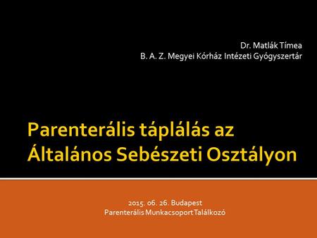 Dr. Matlák Tímea B. A. Z. Megyei Kórház Intézeti Gyógyszertár 2015. 06. 26. Budapest Parenterális Munkacsoport Találkozó.