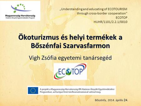 „Understanding and educating of ECOTOURISM through cross-border cooperation” ECOTOP HUHR/1101/2.2.1/0010 Ökoturizmus és helyi termékek a Bőszénfai Szarvasfarmon.