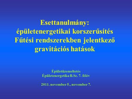 Esettanulmány: épületenergetikai korszerűsítés Fűtési rendszerekben jelentkező gravitációs hatások Épületüzemeltetés Épületenergetika B.Sc. 7. félév 2011.