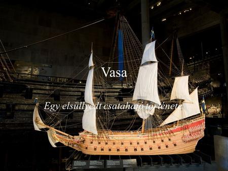 Vasa Egy elsüllyedt csatahajó története. Hajó adatai HajótípusSorhajó Pályafutása Építés kezdete 1626. Vízrebocsátás 1628. Szolgálatba állítás 1628. Sorsa.