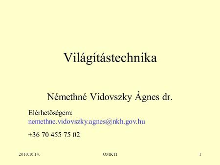 2010.10.14.OMKTI1 Világítástechnika Némethné Vidovszky Ágnes dr. Elérhetőségem: +36 70 455 75 02.