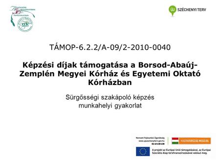 TÁMOP-6.2.2/A-09/2-2010-0040 Képzési díjak támogatása a Borsod-Abaúj- Zemplén Megyei Kórház és Egyetemi Oktató Kórházban Sürgősségi szakápoló képzés munkahelyi.