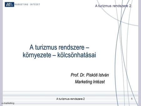 A turizmus rendszere – környezete – kölcsönhatásai Prof. Dr. Piskóti István Marketing Intézet  -marketing A turizmus rendszere 2. 1A turizmus-rendszere.