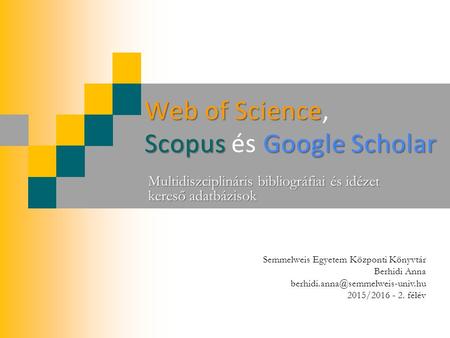 Web of Science Scopus Google Scholar Web of Science, Scopus és Google Scholar Multidiszciplináris bibliográfiai és idézet kereső adatbázisok Semmelweis.