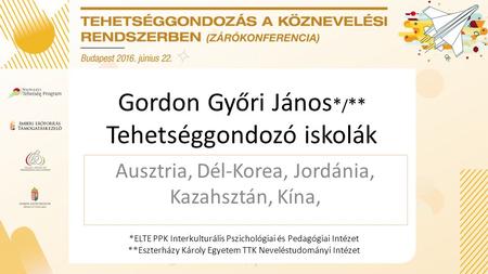 Gordon Győri János * / ** Tehetséggondozó iskolák Ausztria, Dél-Korea, Jordánia, Kazahsztán, Kína, *ELTE PPK Interkulturális Pszichológiai és Pedagógiai.