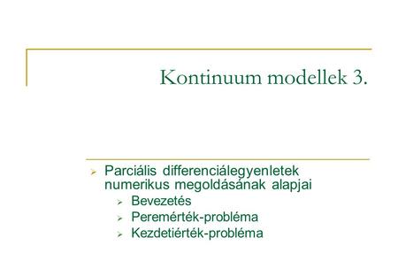 Kontinuum modellek 3.  Parciális differenciálegyenletek numerikus megoldásának alapjai  Bevezetés  Peremérték-probléma  Kezdetiérték-probléma.