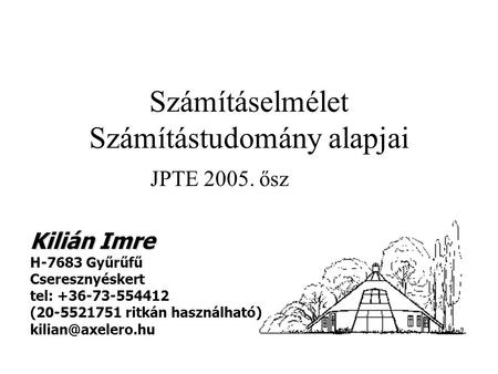 Számításelmélet Számítástudomány alapjai JPTE ősz Kilián Imre H-7683 Gyűrűfű Cseresznyéskert tel: ( ritkán használható)