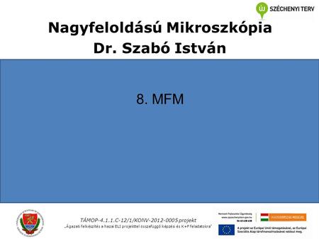 Nagyfeloldású Mikroszkópia Dr. Szabó István 8. MFM TÁMOP C-12/1/KONV projekt „Ágazati felkészítés a hazai ELI projekttel összefüggő képzési.