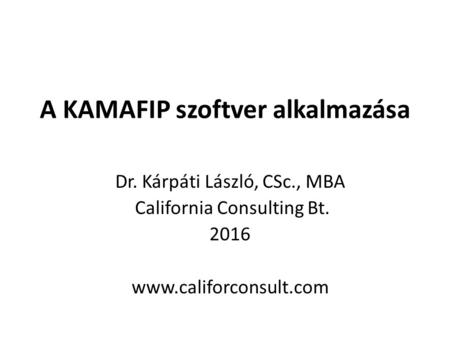 A KAMAFIP szoftver alkalmazása Dr. Kárpáti László, CSc., MBA California Consulting Bt