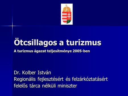 Ötcsillagos a turizmus A turizmus ágazat teljesítménye 2005-ben Dr. Kolber István Regionális fejlesztésért és felzárkóztatásért felelős tárca nélküli miniszter.