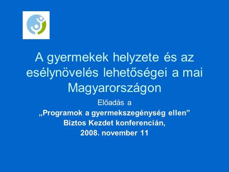 A gyermekek helyzete és az esélynövelés lehetőségei a mai Magyarországon Előadás a „Programok a gyermekszegénység ellen” Biztos Kezdet konferencián, 2008.