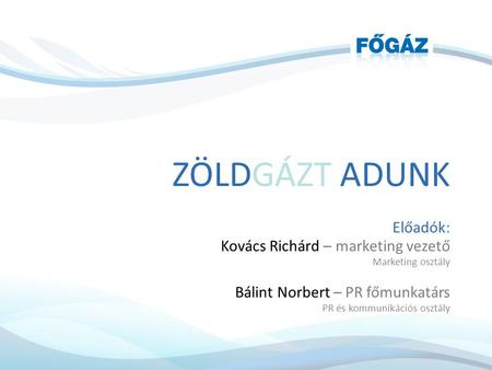 Előadók: Kovács Richárd – marketing vezető Marketing osztály Bálint Norbert – PR főmunkatárs PR és kommunikációs osztály ZÖLDGÁZT ADUNK.