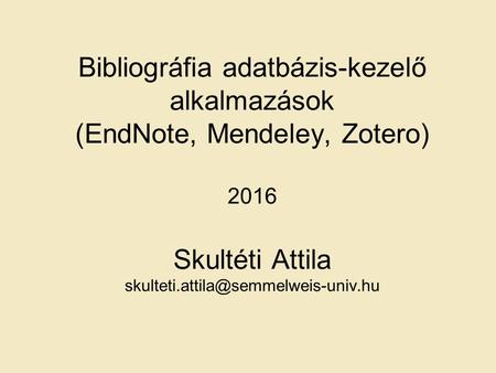 Bibliográfia adatbázis-kezelő alkalmazások (EndNote, Mendeley, Zotero) 2016 Skultéti Attila