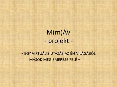 M(m)ÁV - projekt - - EGY VIRTUÁLIS UTAZÁS AZ ÉN VILÁGÁBÓL MÁSOK MEGISMERÉSE FELÉ -