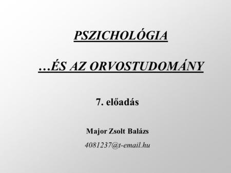PSZICHOLÓGIA …ÉS AZ ORVOSTUDOMÁNY 7. előadás Major Zsolt Balázs