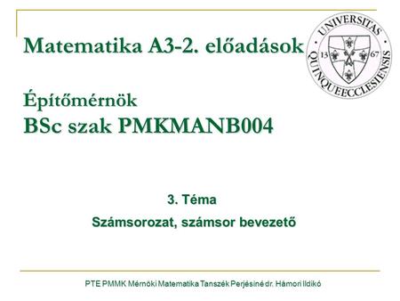 3. Téma Számsorozat, számsor bevezető Számsorozat, számsor bevezető PTE PMMK Mérnöki Matematika Tanszék Perjésiné dr. Hámori Ildikó Matematika A3-2. előadások.