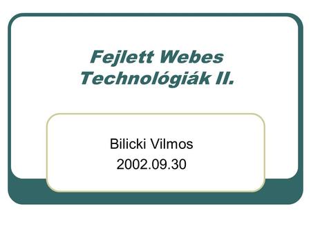 Fejlett Webes Technológiák II. Bilicki Vilmos 2002.09.30.
