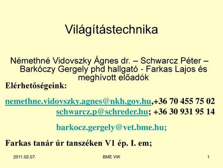 Világítástechnika Némethné Vidovszky Ágnes dr. – Schwarcz Péter – Barkóczy Gergely phd hallgató - Farkas Lajos és meghívott előadók Elérhetőségeink: nemethne.vidovszky.agnes@nkh.gov.hu,+36.