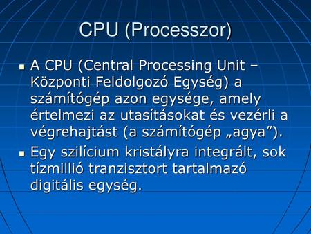 CPU (Processzor) A CPU (Central Processing Unit – Központi Feldolgozó Egység) a számítógép azon egysége, amely értelmezi az utasításokat és vezérli.