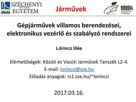 Járművek Gépjárművek villamos berendezései, elektronikus vezérlő és szabályzó rendszerei Lőrincz Illés Elérhetőségek: Közúti és Vasúti Járművek Tanszék.