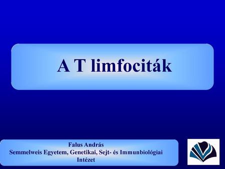 A T limfociták Falus András   Semmelweis Egyetem, Genetikai, Sejt- és Immunbiológiai.