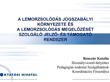 A lemorzsolódás jogszabályi környezete és a lemorzsolódás megelőzését szolgáló jelző- és támogató rendszer Benczúr Katalin főosztályvezető-helyettes Pedagógiai-szakmai.