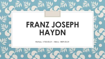 Franz Joseph Haydn Rohau, 1732.03.31 – Bécs, 1809.05.31.