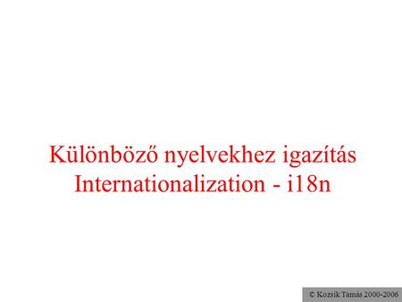 © Kozsik Tamás 2000-2006 Különböző nyelvekhez igazítás Internationalization - i18n.