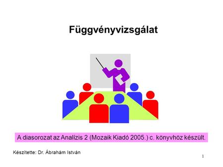 Függvényvizsgálat A diasorozat az Analízis 2 (Mozaik Kiadó 2005.) c. könyvhöz készült. Készítette: Dr. Ábrahám István.