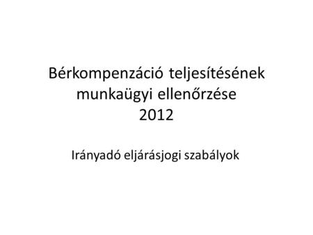 Bérkompenzáció teljesítésének munkaügyi ellenőrzése 2012 Irányadó eljárásjogi szabályok.