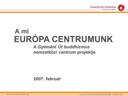 A mi EURÓPA CENTRUMUNK A Gyémánt Út buddhizmus nemzetközi centrum projektje 2007. február www.europe-center.org.
