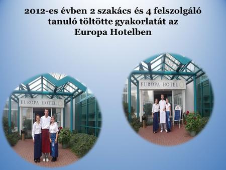 2012-es évben 2 szakács és 4 felszolgáló tanuló töltötte gyakorlatát az Europa Hotelben.