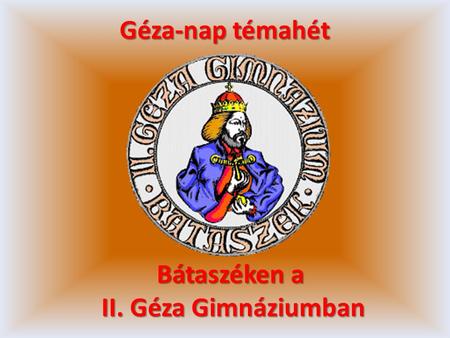 Géza-nap témahét Bátaszéken a II. Géza Gimnáziumban.