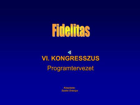 Fidelitas VI. KONGRESSZUS Programtervezet Készítette: Szabó Orsolya.