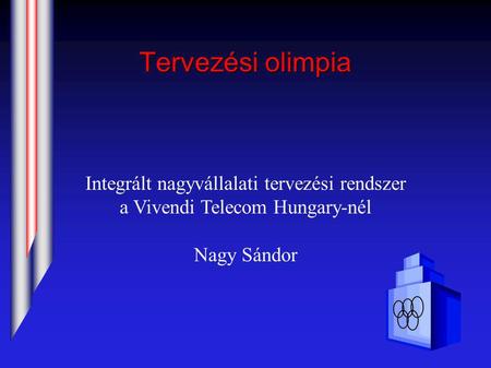 Tervezési olimpia Integrált nagyvállalati tervezési rendszer a Vivendi Telecom Hungary-nél Nagy Sándor.