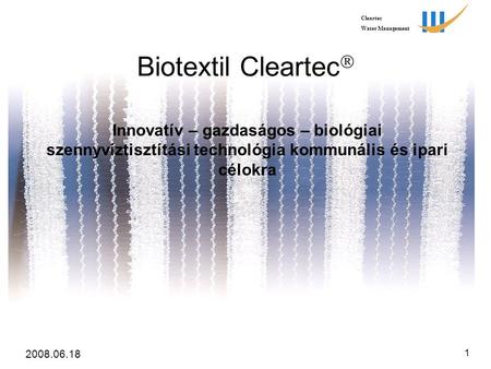 Cleartec Water Management 2008.06.18 1 Biotextil Cleartec  Innovatív – gazdaságos – biológiai szennyvíztisztítási technológia kommunális és ipari célokra.