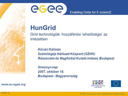 EGEE-II Enabling Grids for E-sciencE www.eu-egee.org EGEE and gLite are registered trademarks HunGrid Grid technológiák hozzáférési lehetőségei az intézetben.