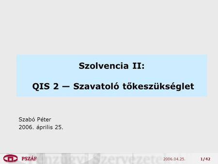 2006.04.25.1/42 Szolvencia II: QIS 2 — Szavatoló tőkeszükséglet Szabó Péter 2006. április 25.