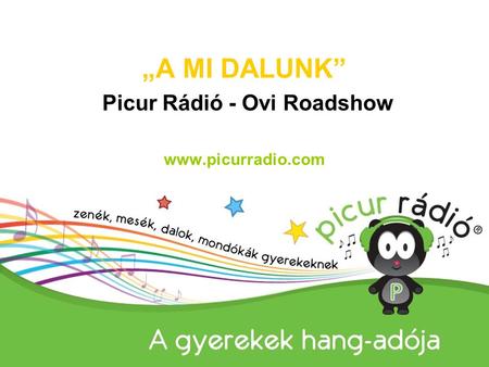 „A MI DALUNK” Picur Rádió - Ovi Roadshow www.picurradio.com www.picurradio.com.