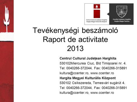 Tevékenységi beszámoló Raport de activitate 2013 Centrul Cultural Judeţean Harghita 530102Miercurea Ciuc, Bld Timişoarei nr. 4. Tel: 0040266-372044, Fax: