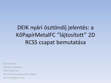 DEIK nyári ösztöndíj jelentés: a KőPapírMetalFC ”lájtosított” 2D RCSS csapat bemutatása Dóczi Roland Debreceni Egyetem Informatikai kar Mérnök informatikus.