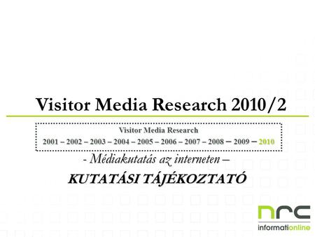 Visitor Media Research 2010/2 Visitor Media Research 2001 – 2002 – 2003 – 2004 – 2005 – 2006 – 2007 – 2008 – 2009 – 2010 - Médiakutatás az interneten –
