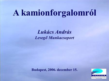 A kamionforgalomról Lukács András Levegő Munkacsoport Budapest, 2006. december 15.