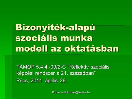 Kozma Judit Bizonyíték-alapú szociális munka modell az oktatásban TÁMOP 5.4.4.-09/2-C Reflektív szociális képzési rendszer a 21. században