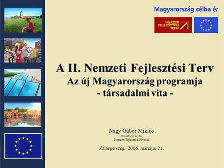 A II. Nemzeti Fejlesztési Terv Az új Magyarország programja - társadalmi vita - Nagy Gábor Miklós főosztályvezető Nemzeti Fejlesztési Hivatal Zalaegerszeg,