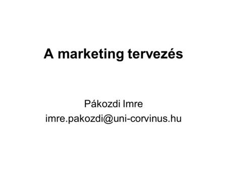 Pákozdi Imre imre.pakozdi@uni-corvinus.hu A marketing tervezés Pákozdi Imre imre.pakozdi@uni-corvinus.hu.