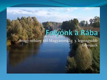Avagy néhány szó Magyarország 3. legnagyobb folyójáról