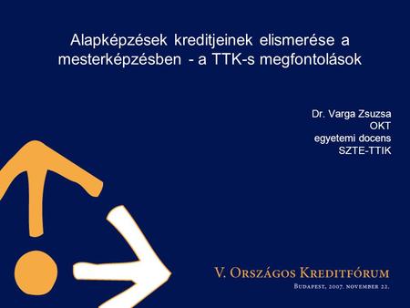Alapképzések kreditjeinek elismerése a mesterképzésben - a TTK-s megfontolások Dr. Varga Zsuzsa OKT egyetemi docens SZTE-TTIK.