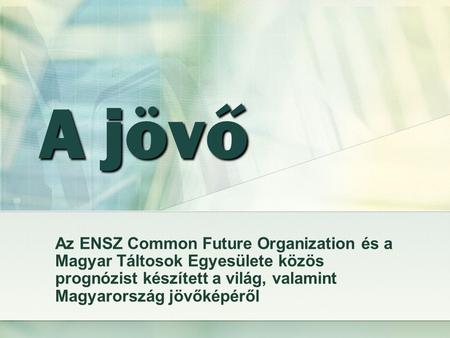 A jövő Az ENSZ Common Future Organization és a Magyar Táltosok Egyesülete közös prognózist készített a világ, valamint Magyarország jövőképéről.